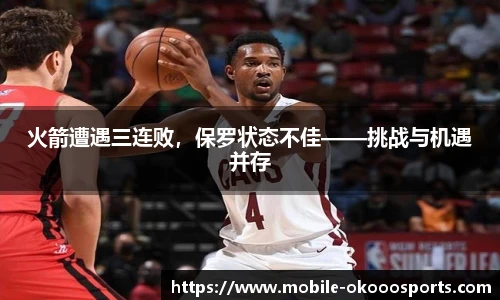 火箭遭遇三连败，保罗状态不佳——挑战与机遇并存