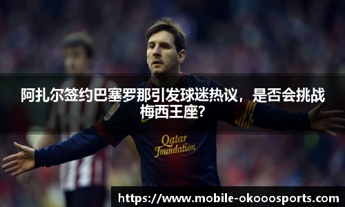 阿扎尔签约巴塞罗那引发球迷热议，是否会挑战梅西王座？