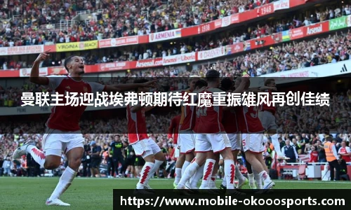 曼联主场迎战埃弗顿期待红魔重振雄风再创佳绩