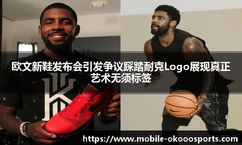 欧文新鞋发布会引发争议踩踏耐克Logo展现真正艺术无须标签