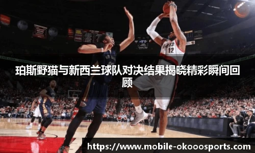 珀斯野猫与新西兰球队对决结果揭晓精彩瞬间回顾